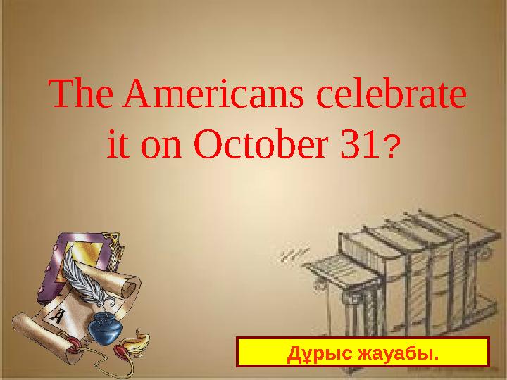 Дұрыс жауабы. The Americans celebrate it on October 31 ?