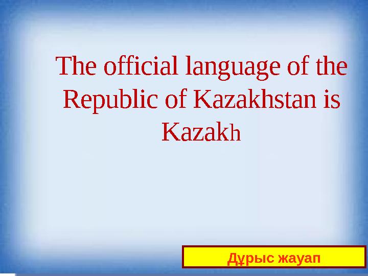 The official language of the Republic of Kazakhstan is Kazak h Дұрыс жауап