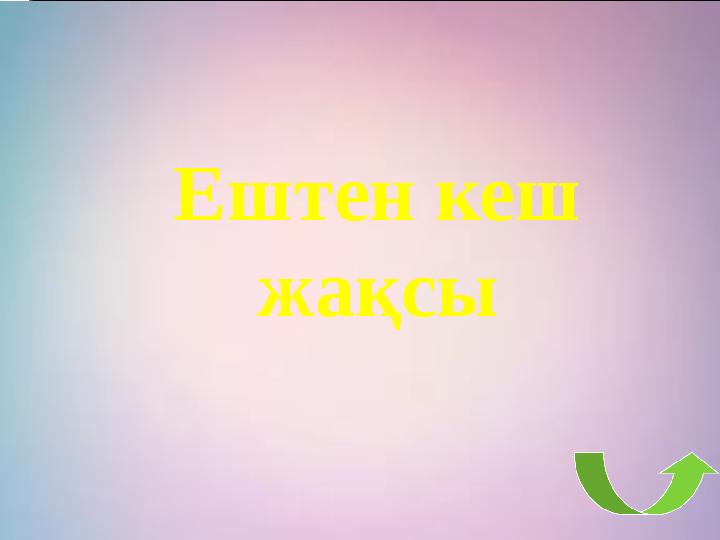 Ештен кеш жақсы