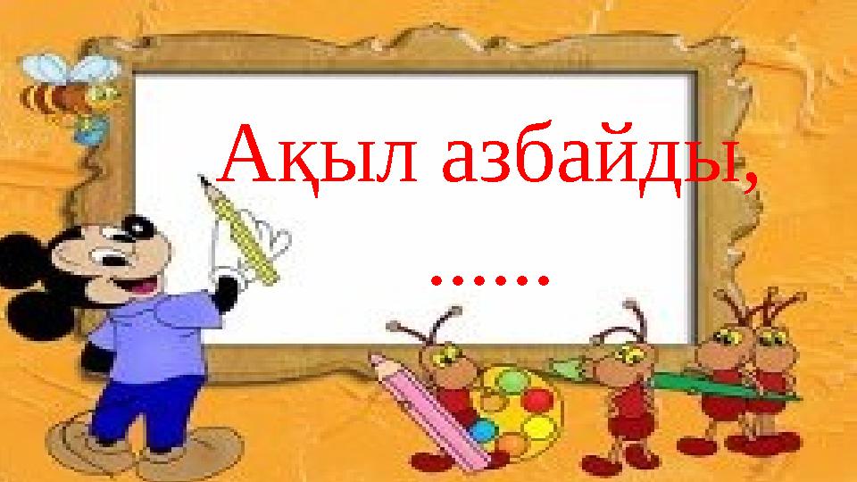 Ақыл азбайды, ......