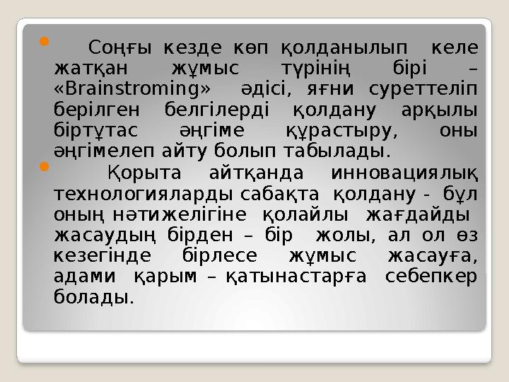  Соңғы кезде көп қолданылып келе жатқан жұмыс түрінің бірі – «Brainstroming» әдісі, яғни суреттеліп берілген белгілерд