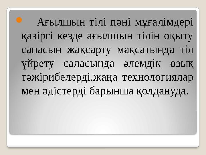  Ағылшын тілі пәні мұғалімдері қазіргі кезде ағылшын тілін оқыту сапасын жақсарту мақсатында тіл үйрету саласында әлемдік