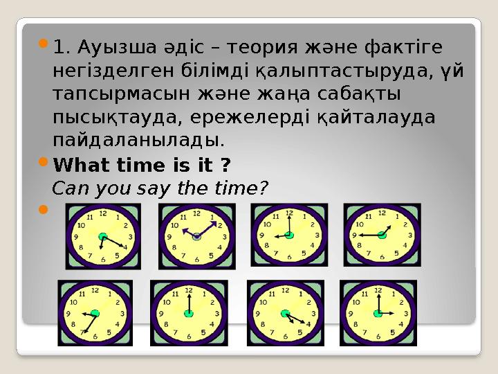 1. Ауызша әдіс – теория және фактіге негізделген білімді қалыптастыруда, үй тапсырмасын және жаңа сабақты пысықтауда, ереж
