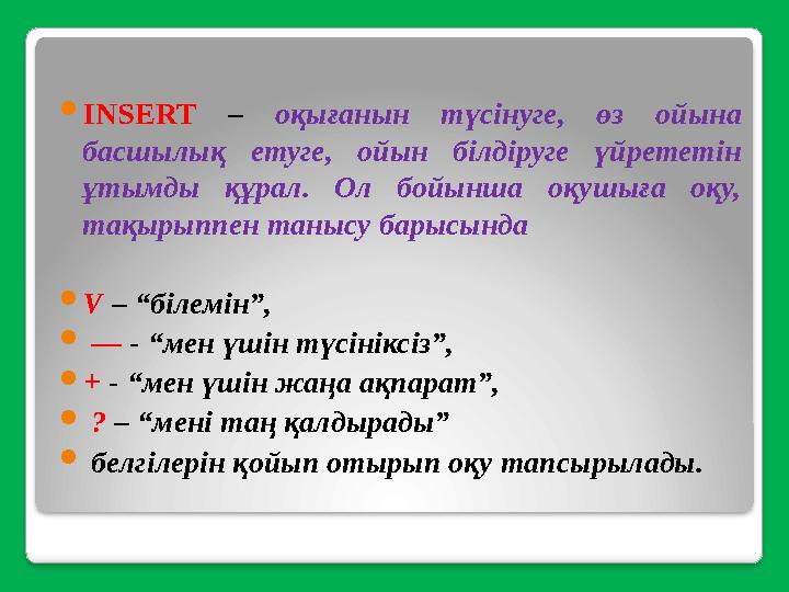  INSERT – оқығанын түсінуге, өз ойына басшылық етуге, ойын білдіруге үйрететін ұтымды құрал. Ол бойынша оқушыға