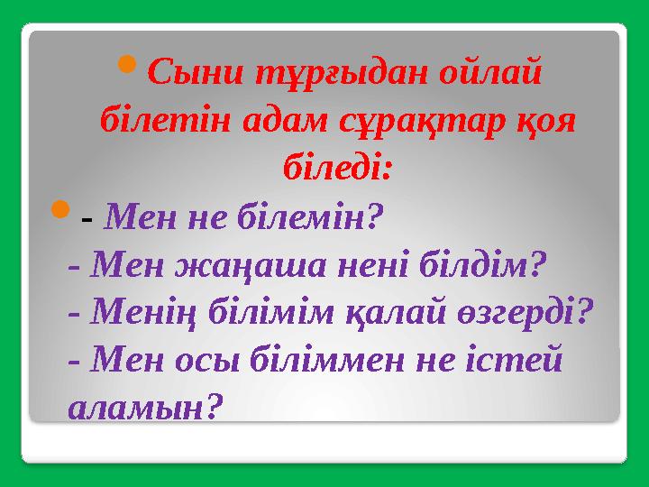  Сыни тұрғыдан ойлай білетін адам сұрақтар қоя біледі:  - Мен не білемін? - Мен жаңаша нені білдім? - Менің білімім қалай ө