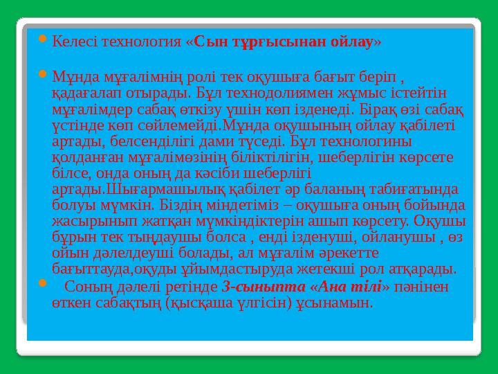  Келесі технология « Сын тұрғысынан ойлау »  Мұнда мұғалімнің ролі тек оқушыға бағыт беріп , қадағалап отырады. Бұл технодоли
