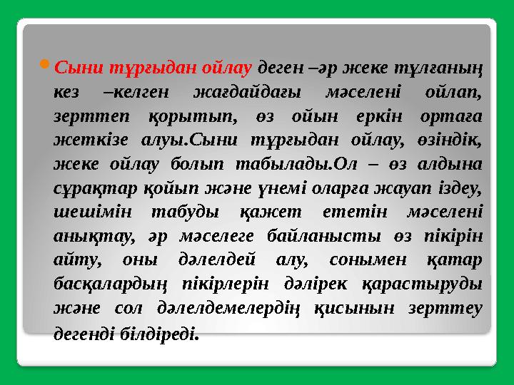  Сыни тұрғыдан ойлау деген –әр жеке тұлғаның кез –келген жағдайдағы мәселені ойлап, зерттеп қорытып, өз ойын еркін