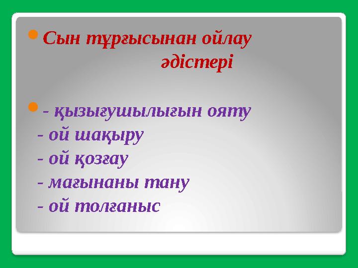  Сын тұрғысынан ойлау әдістері  - қызығушылығын ояту - ой шақыру - ой қозғау - мағ