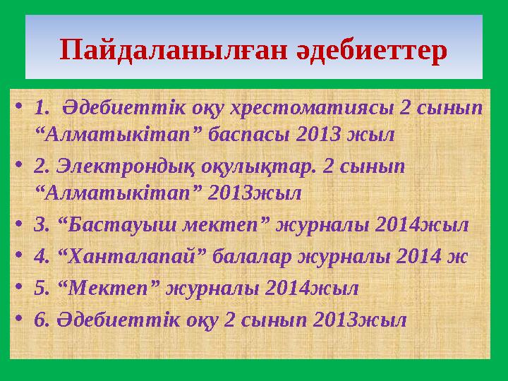 Пайдаланылған әдебиеттер • 1. Әдебиеттік оқу хрестоматиясы 2 сынып “Алматыкітап” баспасы 2013 жыл • 2. Электрондық оқулықтар.