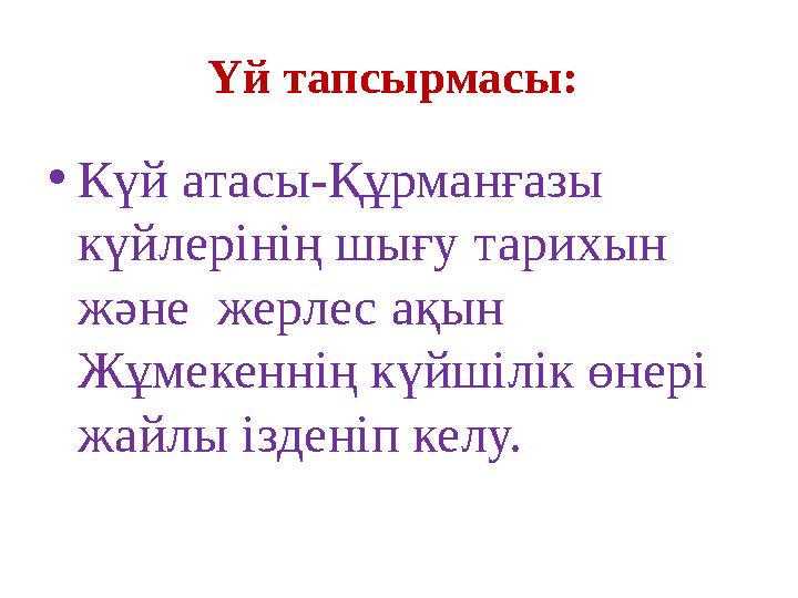 Үй тапсырмасы: •Күй атасы-Құрманғазы күйлерінің шығу тарихын және жерлес ақын Жұмекеннің күйшілік өнері жайлы ізденіп келу