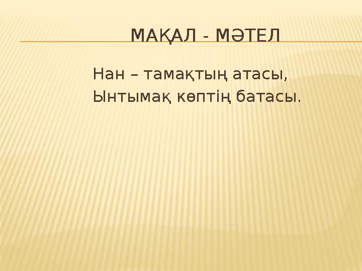 МАҚАЛ - МӘТЕЛ Нан – тамақтың атасы, Ынтымақ көптің батасы.