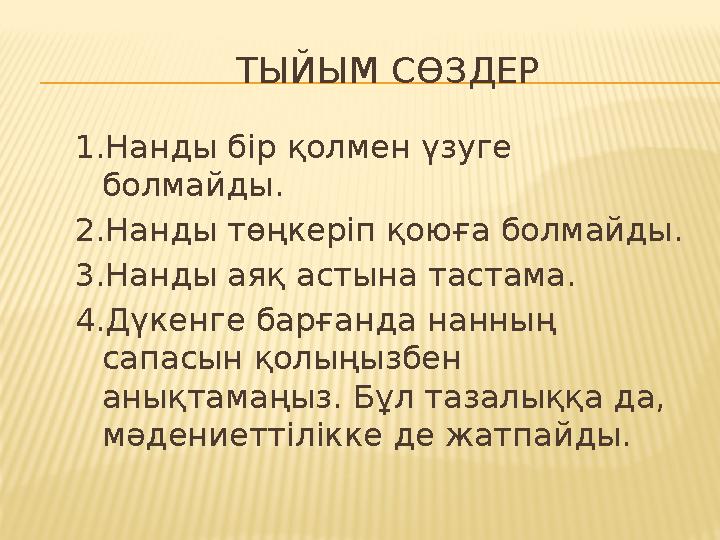 ТЫЙЫМ СӨЗДЕР 1.Нанды бір қолмен үзуге болмайды. 2.Нанды төңкеріп қоюға болмайды. 3.Нанды аяқ астына тастама. 4