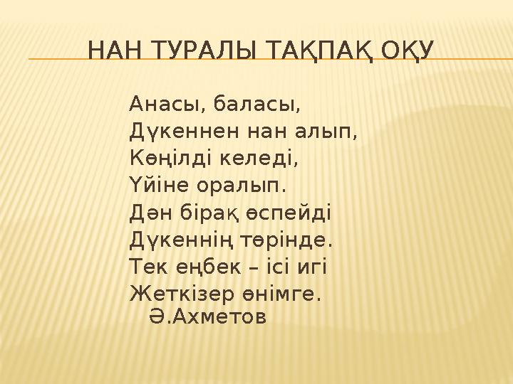 НАН ТУРАЛЫ ТАҚПАҚ ОҚУ Анасы, баласы, Дүкеннен нан алып, Көңілді келеді, Үйіне оралып. Дән бірақ өспейді Дүкеннің төрінде.