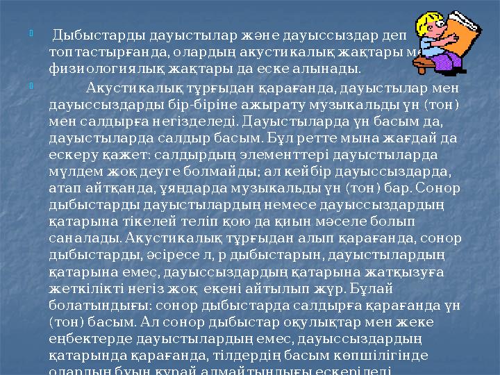  Дыбыстардыдауыстыларжәнедауыссыздардеп , топтастырғанда олардыңакустикалықжақтарымен . физиологиялықжақтарыдаескеалынады