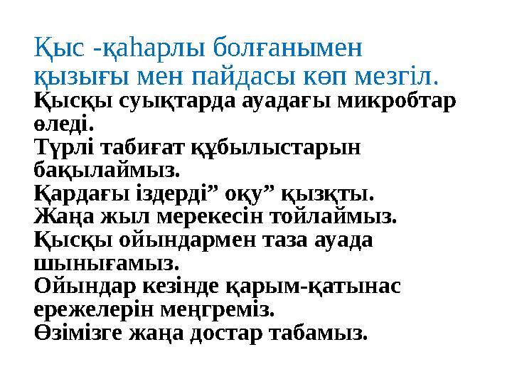 Қыс -қаһарлы болғанымен қызығы мен пайдасы көп мезгіл. Қысқы суықтарда ауадағы микробтар өледі. Түрлі табиғат құбылыстарын бақ