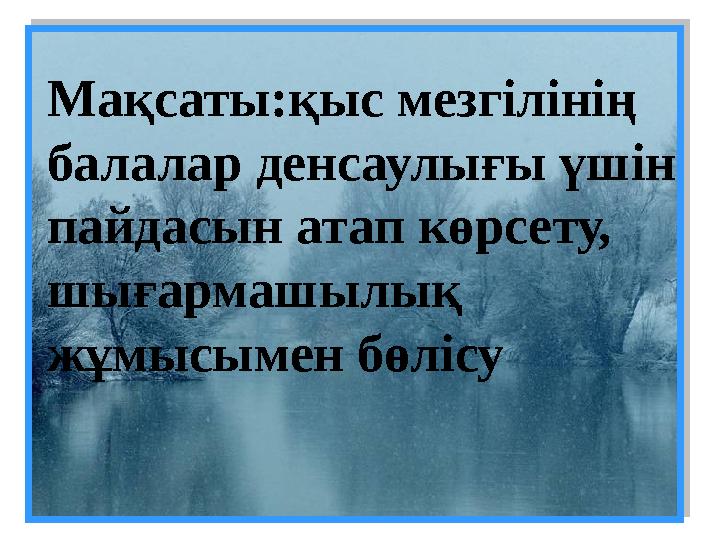 Мақсаты:қыс мезгілінің балалар денсаулығы үшін пайдасын атап көрсету, шығармашылық жұмысымен бөлісу