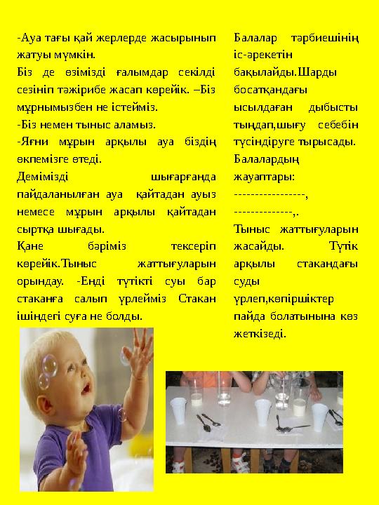 -Ауа тағы қай жерлерде жасырынып жатуы мүмкін. Біз де өзімізді ғалымдар секілді сезініп тәжірибе жасап көрейік. –Біз мұрнымыз
