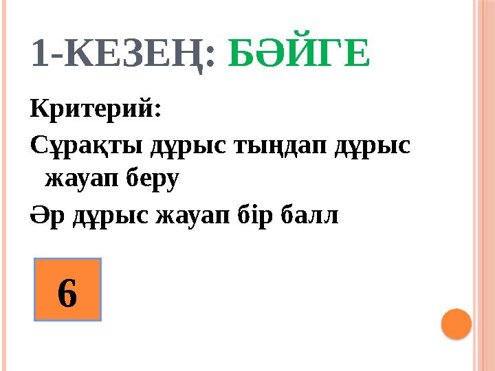 1-КЕЗЕҢ: БӘЙГЕ Критерий: Сұрақты дұрыс тыңдап дұрыс жауап беру Әр дұрыс жауап бір балл 6
