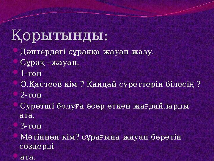 Қорытынды: Дәптердегі сұраққа жауап жазу. Сұрақ –жауап. 1-топ Ә.Қастеев кім ? Қандай суреттерін білесің ? 2-топ Суретші б