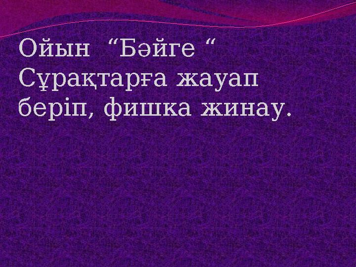 Ойын “Бәйге “ Сұрақтарға жауап беріп, фишка жинау.