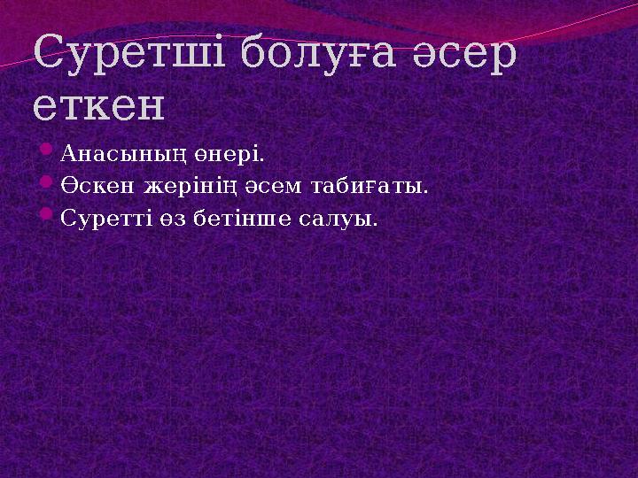 Суретші болуға әсер еткен Анасының өнері. Өскен жерінің әсем табиғаты. Суретті өз бетінше салуы.