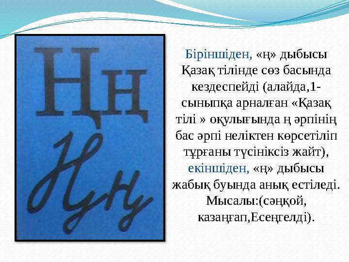 Біріншіден, «ң» дыбысы Қазақ тілінде сөз басында кездеспейді (алайда,1- сыныпқа арналған «Қазақ тілі » оқулығында ң әрпінің