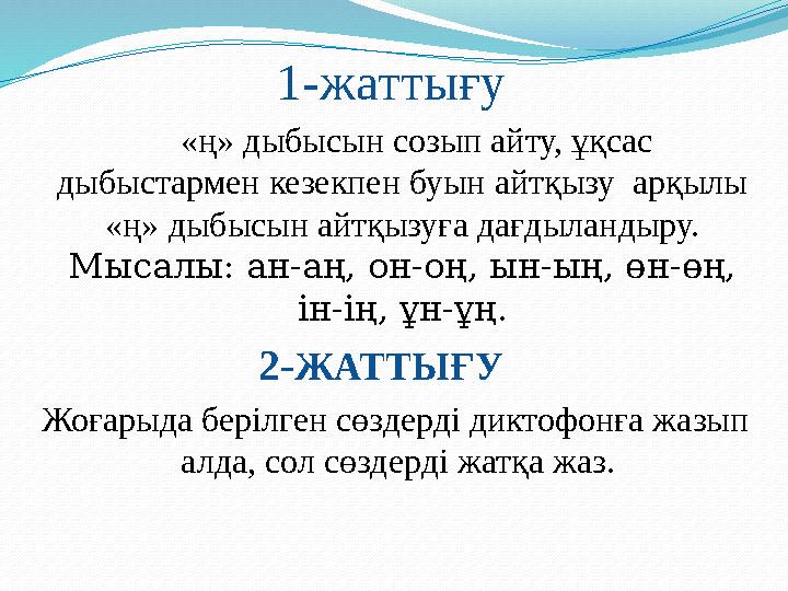 1-жаттығу «ң» дыбысын созып айту, ұқсас дыбыстармен кезекпен буын айтқызу арқылы «ң» дыбысын айтқызуға дағдыландыру. М