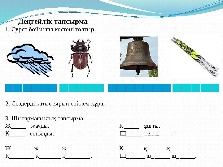 Деңгейлік тапсырма 1. Сурет бойынша кестені толтыр. 2. Сөздерді қатыстырып сөйлем құра. 3. Шығармашылық тапсырма: Ж____