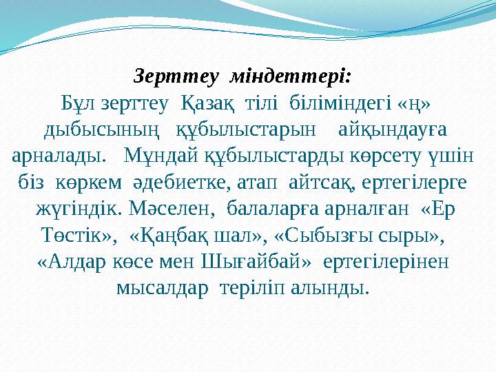 Зерттеу міндеттері: Бұл зерттеу Қазақ тілі біліміндегі «ң» дыбысының құбылыстарын айқындауға арналады. Мұндай құбы