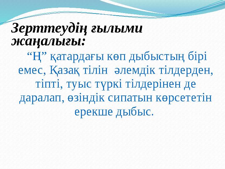 Зерттеудің ғылыми жаңалығы: “Ң” қатардағы көп дыбыстың бірі емес, Қазақ тілін әлемдік тілдерден, тіпті, туыс түркі тілдер
