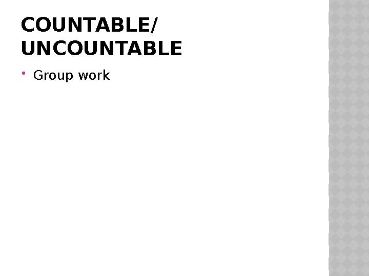 COUNTABLE/ UNCOUNTABLE Group work