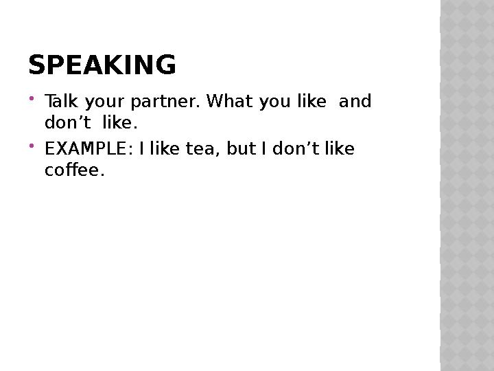 SPEAKING Talk your partner. What you like and don’t like. EXAMPLE: I like tea, but I don’t like coffee.