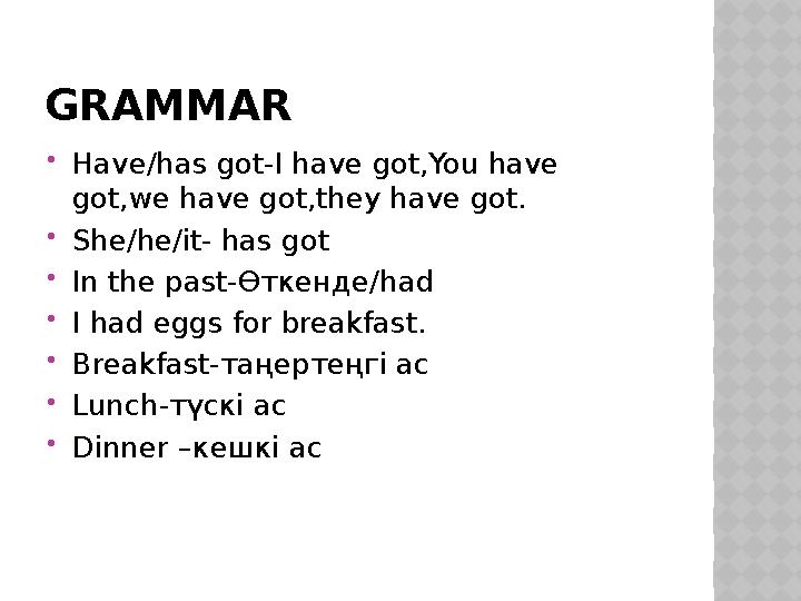 GRAMMAR Have/has got-I have got,You have got,we have got,they have got. She/he/it- has got In the past-Өткенде/had I had e