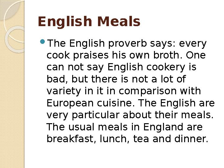 English Meals The English proverb says: every cook praises his own broth. One can not say English cookery is bad, but