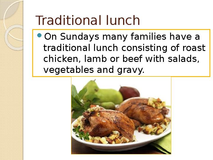 Traditional lunch On Sundays many families have a traditional lunch consisting of roast chicken, lamb or beef with sala