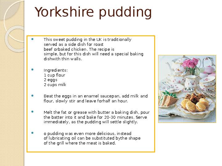 Yorkshire pudding  This sweet pudding in the UK is traditionally served as a side dish for roast beef orbaked chicken.