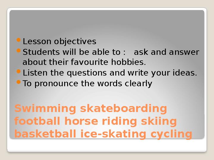 Swimming skateboarding football horse riding skiing basketball ice-skating cycling  Lesson objectives  Students will be ab