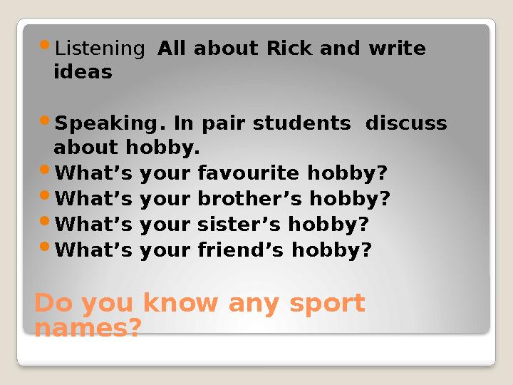 Do you know any sport names?  Listening All about Rick and write ideas  Speaking. In pair students discuss about hobby.