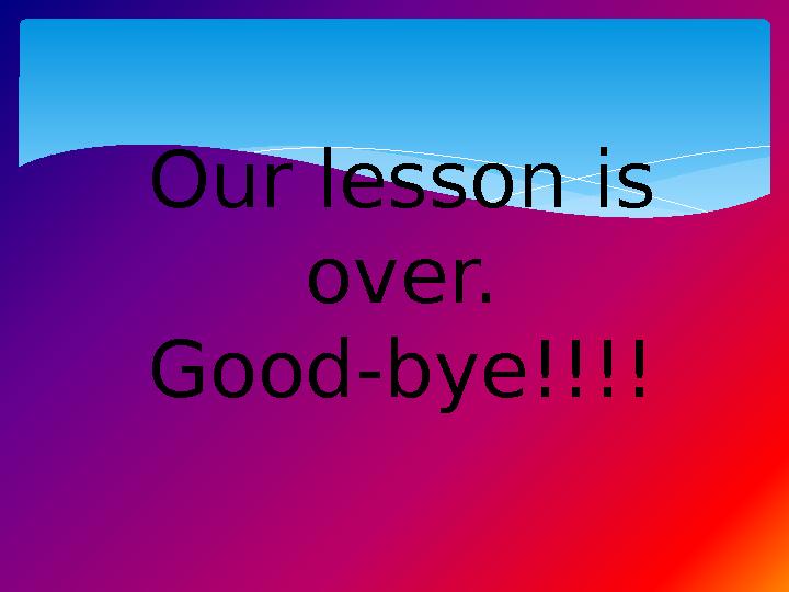 Our lesson is over. Good-bye!!!!