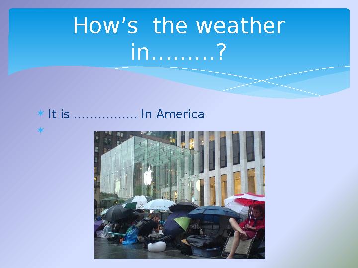  It is ……………. In America  How’s the weather in………?