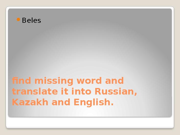 find missing word and translate it into Russian, Kazakh and English.  Beles