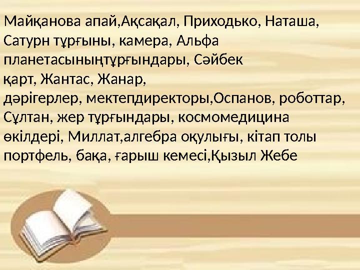 Майқанова апай,Ақсақал, Приходько, Наташа, Сатурн тұрғыны, камера, Альфа планетасыныңтұрғындары, Сәйбек қарт, Жантас,