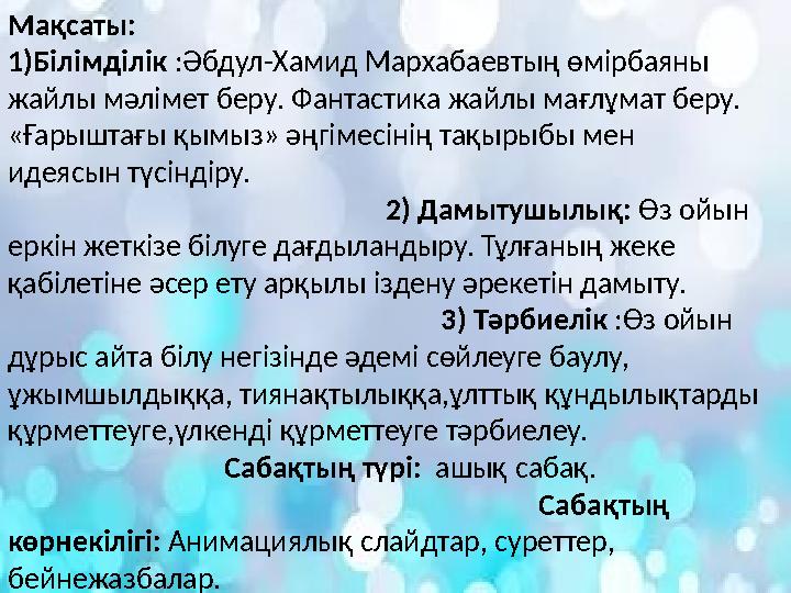 Мақсаты: 1)Білімділік :Әбдул-Хамид Мархабаевтың өмірбаяны жайлы мәлімет беру. Фантастика жайлы мағлұмат беру. «Ғары