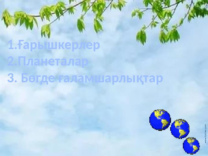 1.Ғарышкерлер 2 .Планеталар 3. Бөгде ғаламшарлықтар