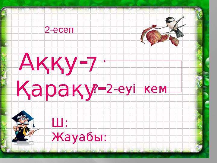 2-есеп Аққу- Қарақу- ? 2-еуі кем 7 Ш: Жауабы: