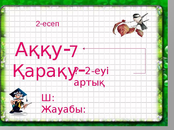 2-есеп Аққу- Қарақу- ? 2-еуі артық 7 Ш: Жауабы: