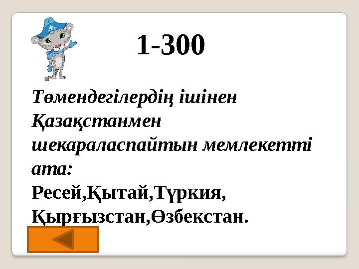 1-300 Төмендегілердің ішінен Қазақстанмен шекараласпайтын мемлекетті ата: Ресей,Қытай,Түркия, Қырғызстан,Өзбекстан.