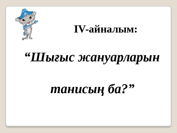 “Шығыс жануарларын танисың ба?” IV-айналым: