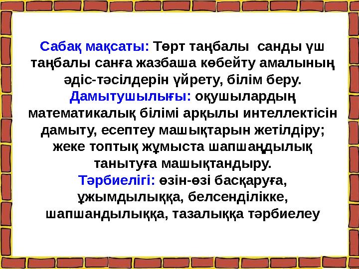 Сабақ мақсаты: Төрт таңбалы санды үш таңбалы санға жазбаша көбейту амалының әдіс-тәсілдерін үйрету, білім беру. Дамытушылығы: