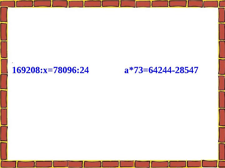 . 169208:х=78096:24 а*73=64244-28547